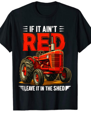 If it Ain't Red Leave it in the Shed Tractor T-Shirt